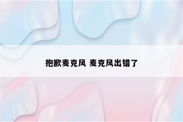 抱歉麦克风 麦克风出错了