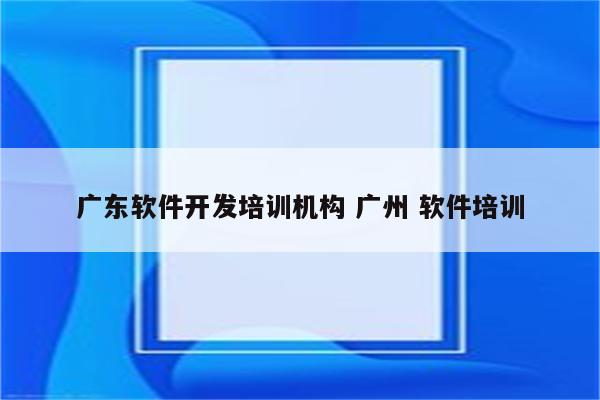 广东软件开发培训机构 广州 软件培训