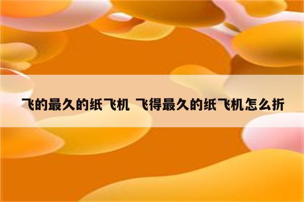 飞的最久的纸飞机 飞得最久的纸飞机怎么折