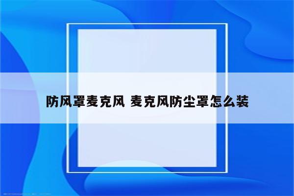 防风罩麦克风 麦克风防尘罩怎么装