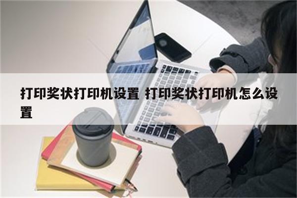 打印奖状打印机设置 打印奖状打印机怎么设置