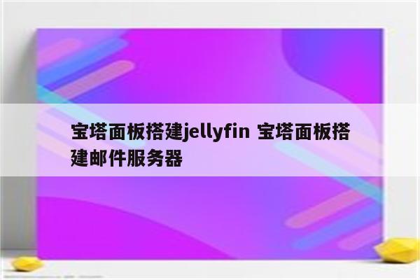 宝塔面板搭建jellyfin 宝塔面板搭建邮件服务器