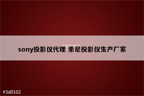 sony投影仪代理 索尼投影仪生产厂家