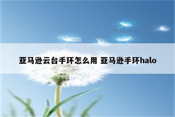 亚马逊云台手环怎么用 亚马逊手环halo