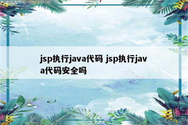 jsp执行java代码 jsp执行java代码安全吗