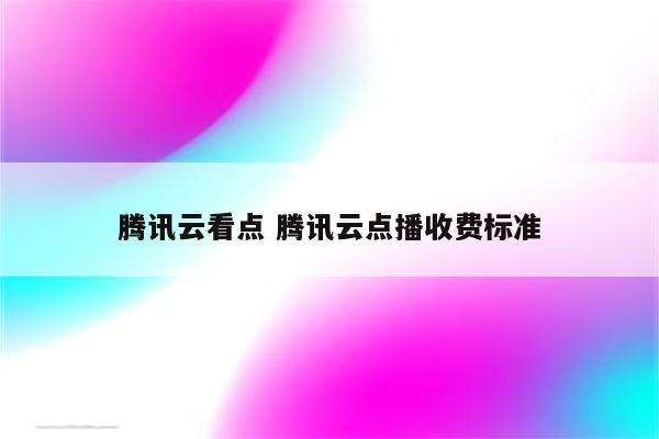 腾讯云看点 腾讯云点播收费标准