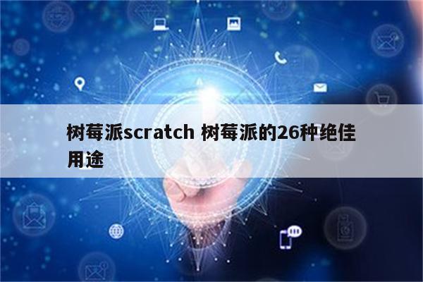 树莓派scratch 树莓派的26种绝佳用途