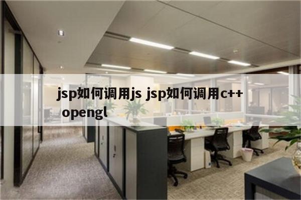 jsp如何调用js jsp如何调用c++ opengl