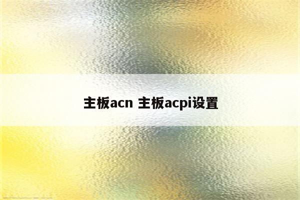 主板acn 主板acpi设置