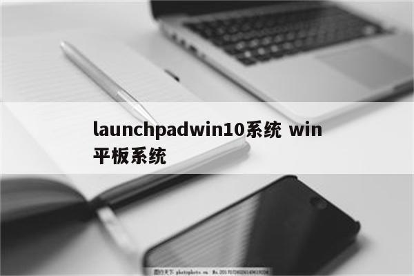 launchpadwin10系统 win平板系统