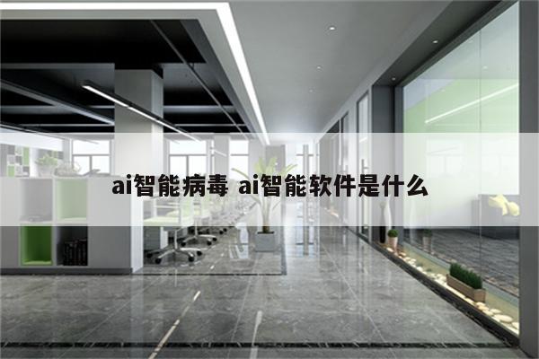 ai智能病毒 ai智能软件是什么