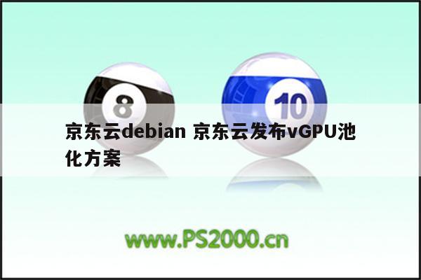 京东云debian 京东云发布vGPU池化方案