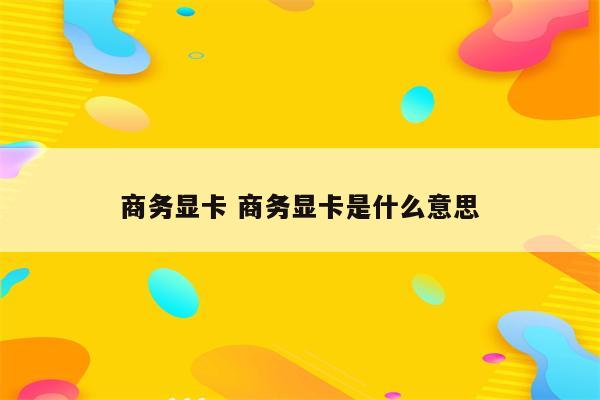 商务显卡 商务显卡是什么意思