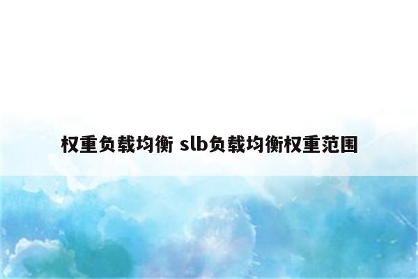 权重负载均衡 slb负载均衡权重范围