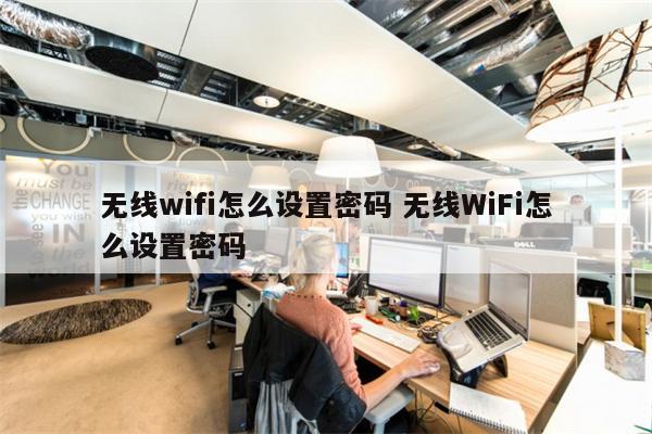 无线wifi怎么设置密码 无线WiFi怎么设置密码