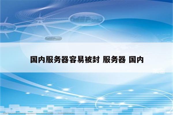 国内服务器容易被封 服务器 国内