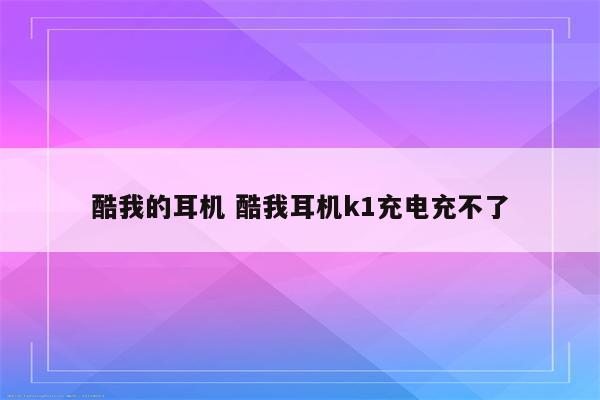 酷我的耳机 酷我耳机k1充电充不了