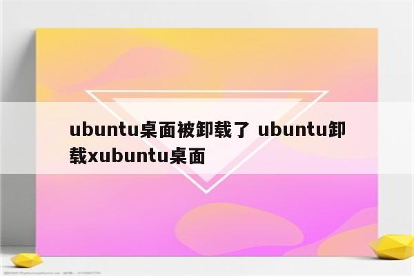 ubuntu桌面被卸载了 ubuntu卸载xubuntu桌面