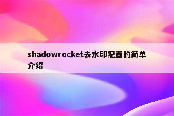 shadowrocket去水印配置的简单介绍