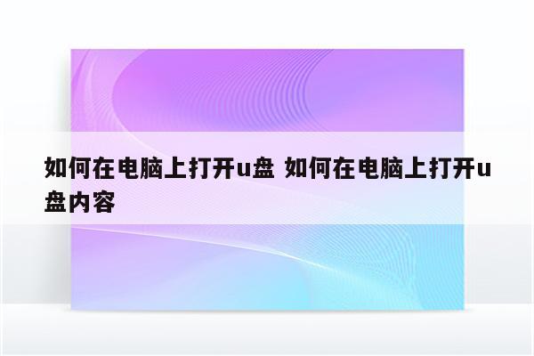 如何在电脑上打开u盘 如何在电脑上打开u盘内容