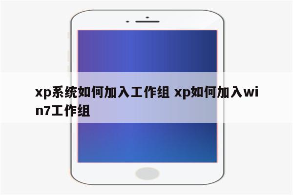 xp系统如何加入工作组 xp如何加入win7工作组