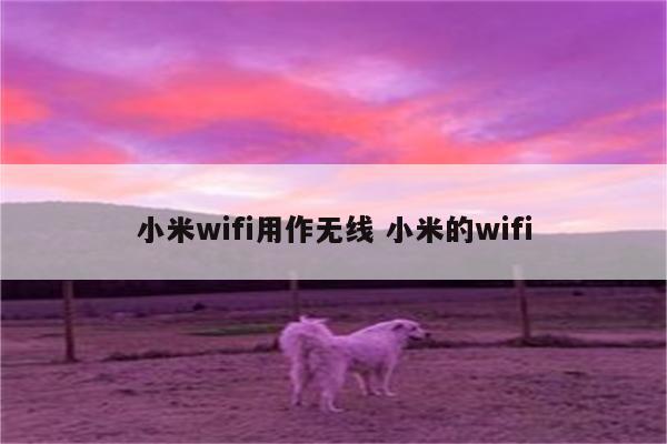 小米wifi用作无线 小米的wifi