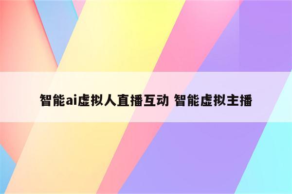 智能ai虚拟人直播互动 智能虚拟主播