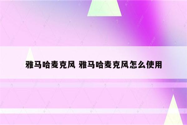 雅马哈麦克风 雅马哈麦克风怎么使用