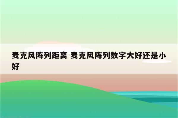 麦克风阵列距离 麦克风阵列数字大好还是小好