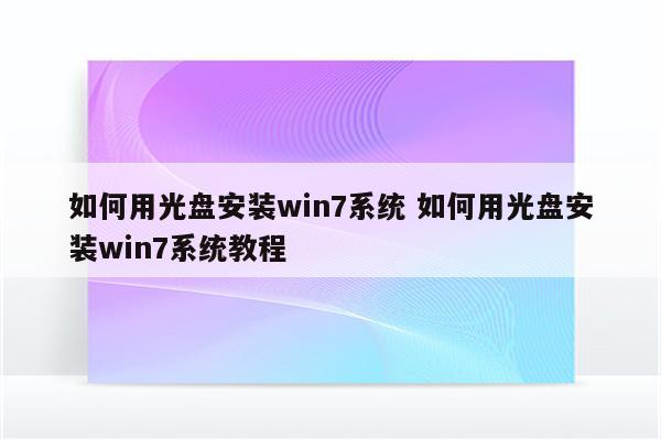 如何用光盘安装win7系统 如何用光盘安装win7系统教程