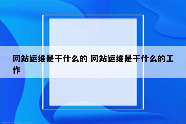网站运维是干什么的 网站运维是干什么的工作