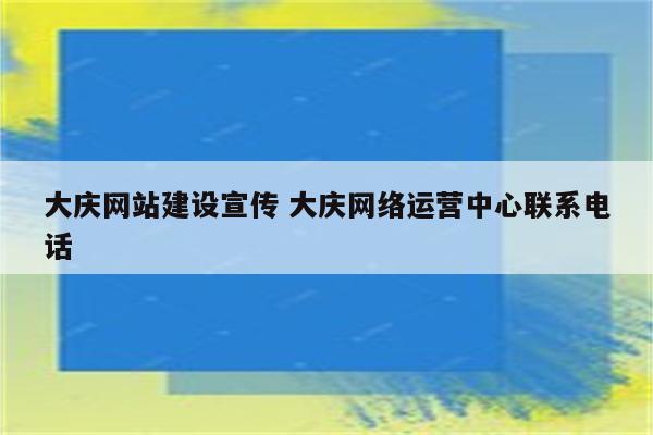 大庆网站建设宣传 大庆网络运营中心联系电话