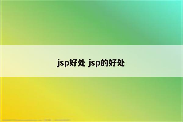 jsp好处 jsp的好处