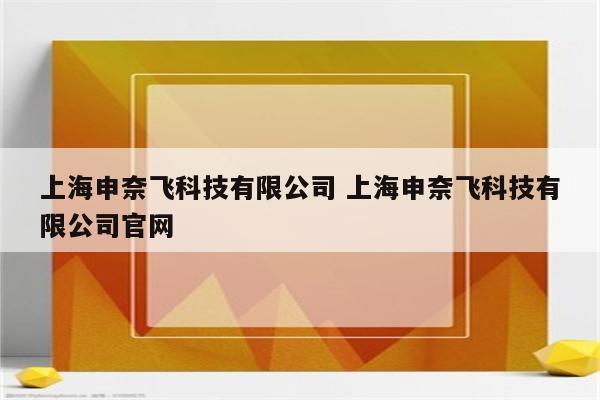 上海申奈飞科技有限公司 上海申奈飞科技有限公司官网