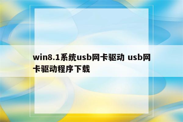 win8.1系统usb网卡驱动 usb网卡驱动程序下载