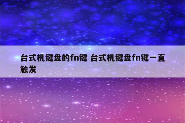 台式机键盘的fn键 台式机键盘fn键一直触发