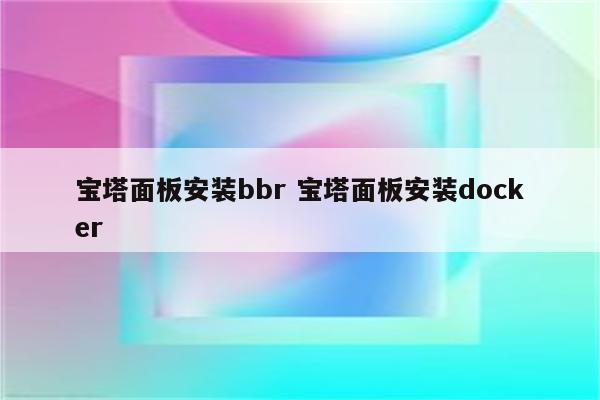 宝塔面板安装bbr 宝塔面板安装docker