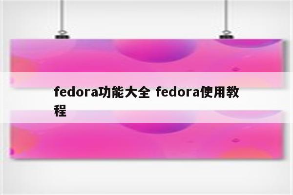fedora功能大全 fedora使用教程