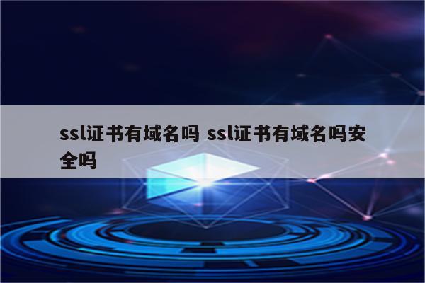 ssl证书有域名吗 ssl证书有域名吗安全吗