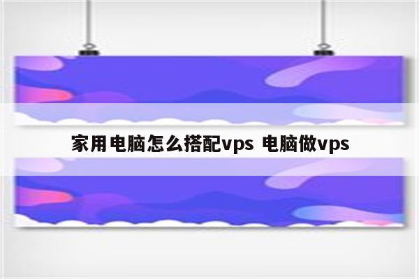 家用电脑怎么搭配vps 电脑做vps