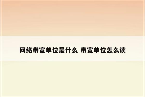 网络带宽单位是什么 带宽单位怎么读