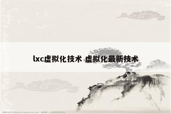 lxc虚拟化技术 虚拟化最新技术