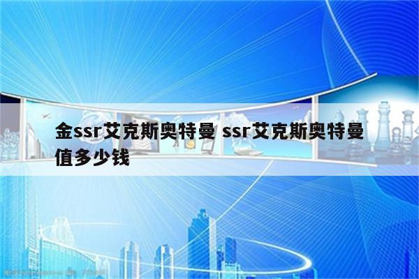 金ssr艾克斯奥特曼 ssr艾克斯奥特曼值多少钱