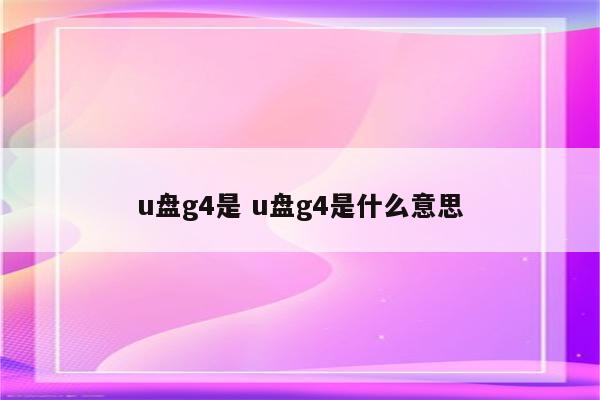 u盘g4是 u盘g4是什么意思