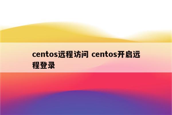 centos远程访问 centos开启远程登录