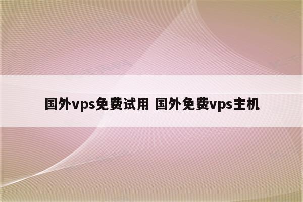 国外vps免费试用 国外免费vps主机