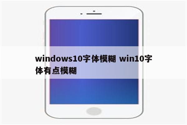 windows10字体模糊 win10字体有点模糊