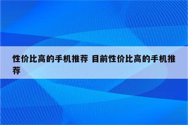 性价比高的手机推荐 目前性价比高的手机推荐