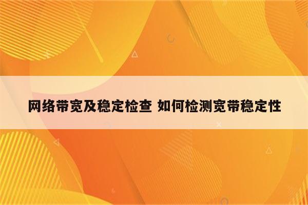 网络带宽及稳定检查 如何检测宽带稳定性