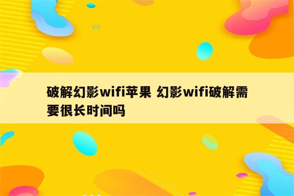 破解幻影wifi苹果 幻影wifi破解需要很长时间吗